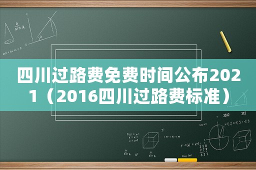 四川過路費免費時間公布2021（2016四川過路費標(biāo)準(zhǔn)）