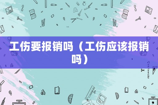 工傷要報銷嗎（工傷應該報銷嗎）