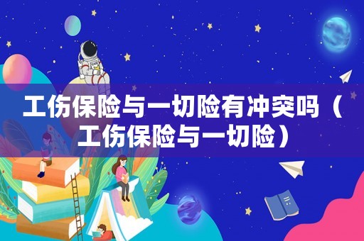 工傷保險與一切險有沖突嗎（工傷保險與一切險）