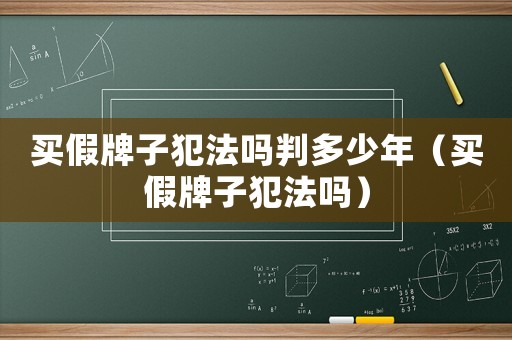 買假牌子犯法嗎判多少年（買假牌子犯法嗎）