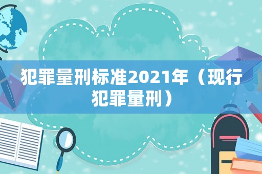 犯罪量刑標(biāo)準(zhǔn)2021年（現(xiàn)行犯罪量刑）