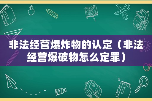 非法經營爆炸物的認定（非法經營爆破物怎么定罪）