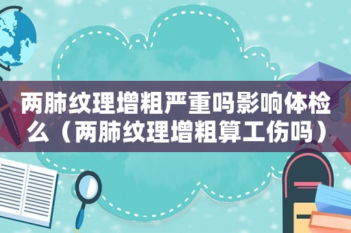 兩肺紋理增粗嚴重嗎影響體檢么（兩肺紋理增粗算工傷嗎）