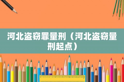 河北盜竊罪量刑（河北盜竊量刑起點(diǎn)）