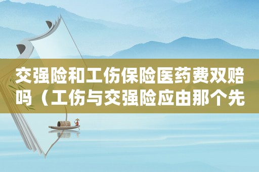 交強險和工傷保險醫藥費雙賠嗎（工傷與交強險應由那個先賠付）