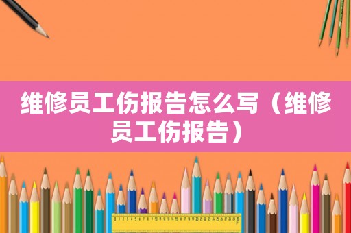 維修員工傷報告怎么寫（維修員工傷報告）