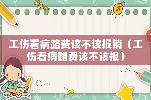 工傷看病路費該不該報銷（工傷看病路費該不該報）