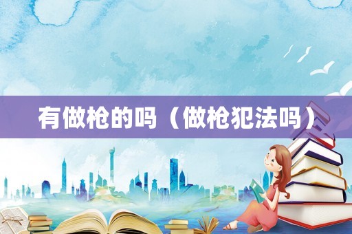 有做槍的嗎（做槍犯法嗎）