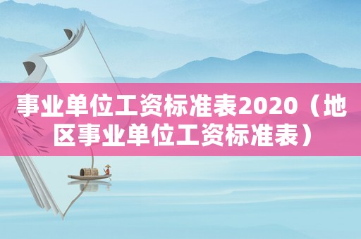 事業(yè)單位工資標(biāo)準(zhǔn)表2020（地區(qū)事業(yè)單位工資標(biāo)準(zhǔn)表）