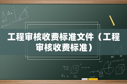 工程審核收費標準文件（工程審核收費標準）