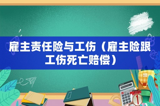 雇主責任險與工傷（雇主險跟工傷死亡賠償）