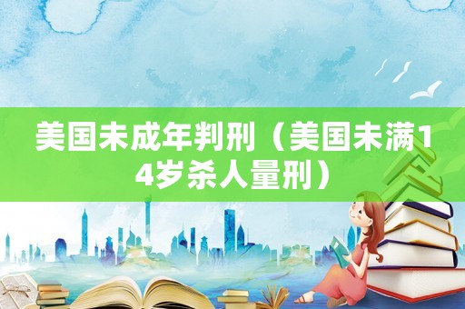 美國未成年判刑（美國未滿14歲殺人量刑）