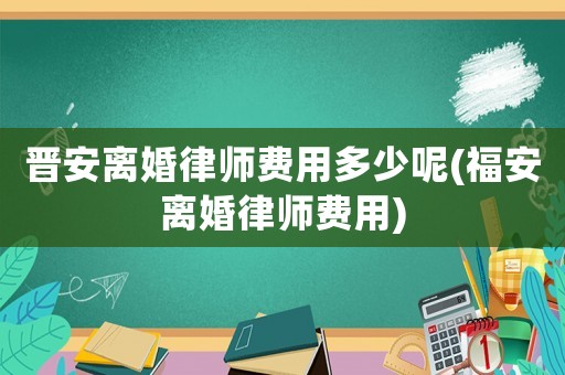 晉安離婚律師費用多少呢(福安離婚律師費用)