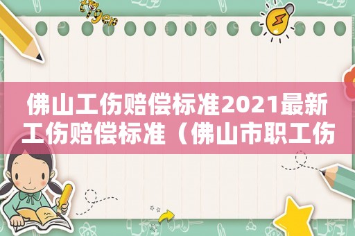 佛山工傷賠償標準2021最新工傷賠償標準（佛山市職工傷殘補助標準2015）