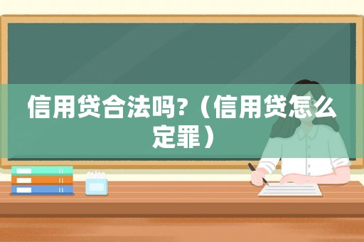 信用貸合法嗎?（信用貸怎么定罪）