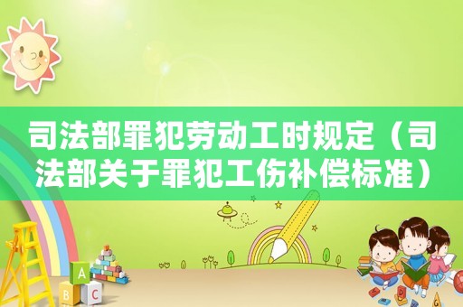 司法部罪犯勞動工時規(guī)定（司法部關(guān)于罪犯工傷補償標(biāo)準）