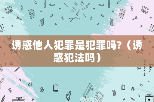 誘惑他人犯罪是犯罪嗎?（誘惑犯法嗎）