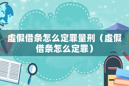 虛假借條怎么定罪量刑（虛假借條怎么定罪）