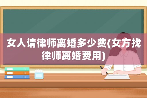 女人請律師離婚多少費(女方找律師離婚費用)