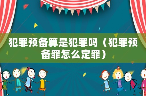 犯罪預備算是犯罪嗎（犯罪預備罪怎么定罪）
