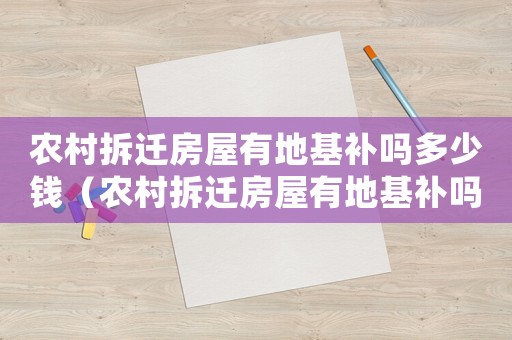 農(nóng)村拆遷房屋有地基補(bǔ)嗎多少錢（農(nóng)村拆遷房屋有地基補(bǔ)嗎）