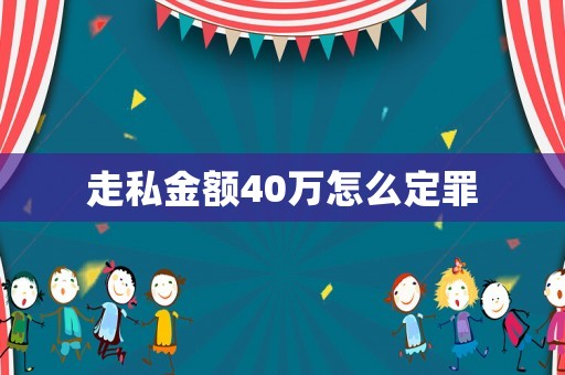 走私金額40萬(wàn)怎么定罪