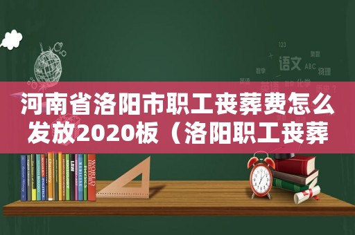 河南省洛陽市職工喪葬費怎么發放2020板（洛陽職工喪葬費標準2015）