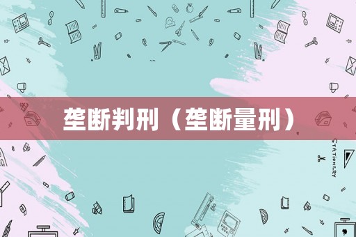 壟斷判刑（壟斷量刑）