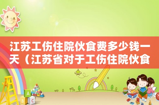 江蘇工傷住院伙食費多少錢一天（江蘇省對于工傷住院伙食補助費標準）