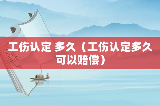 工傷認定 多久（工傷認定多久可以賠償）