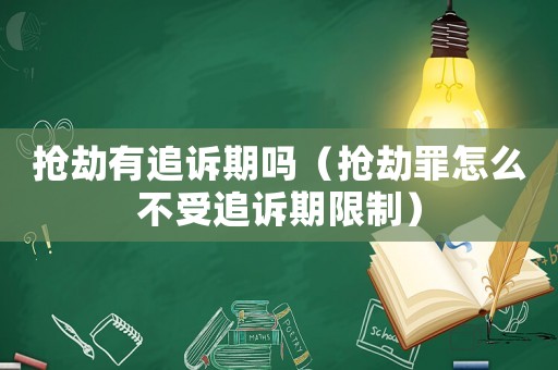 搶劫有追訴期嗎（搶劫罪怎么不受追訴期限制）