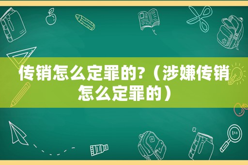 傳銷怎么定罪的?（涉嫌傳銷怎么定罪的）