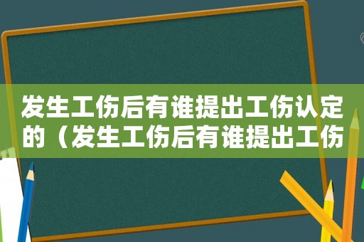 發(fā)生工傷后有誰(shuí)提出工傷認(rèn)定的（發(fā)生工傷后有誰(shuí)提出工傷認(rèn)定）