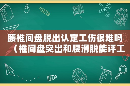 腰椎間盤脫出認定工傷很難嗎（椎間盤突出和腰滑脫能評工傷幾級）