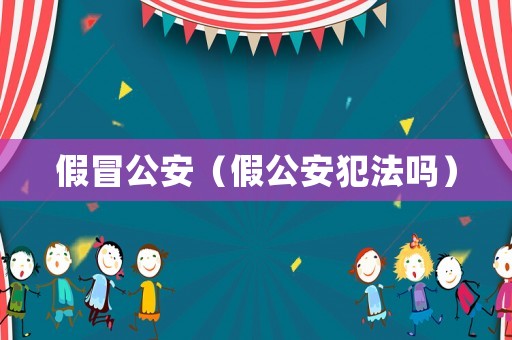 假冒公安（假公安犯法嗎）