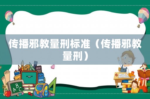 傳播邪教量刑標準（傳播邪教量刑）