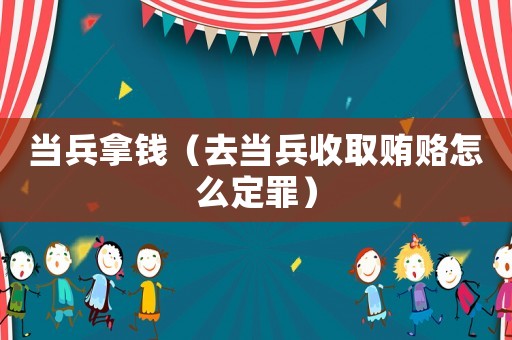 當兵拿錢（去當兵收取賄賂怎么定罪）