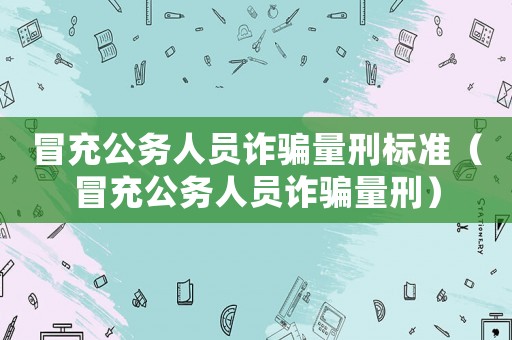 冒充公務人員詐騙量刑標準（冒充公務人員詐騙量刑）