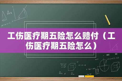 工傷醫療期五險怎么賠付（工傷醫療期五險怎么）