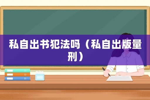 私自出書犯法嗎（私自出版量刑）