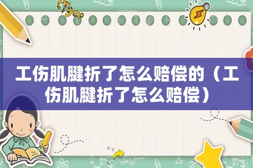 工傷肌腱折了怎么賠償的（工傷肌腱折了怎么賠償）