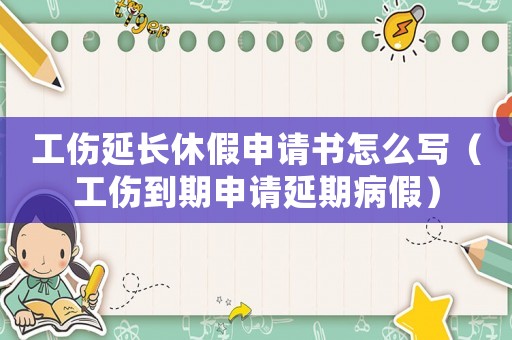 工傷延長休假申請書怎么寫（工傷到期申請延期病假）