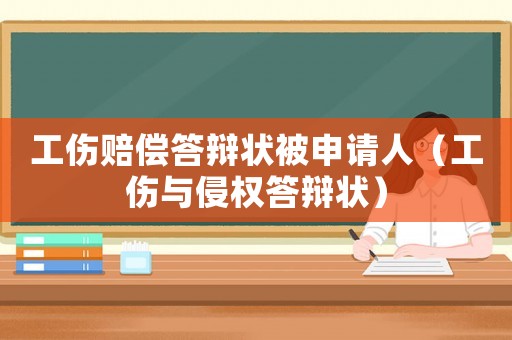 工傷賠償答辯狀被申請人（工傷與侵權答辯狀）