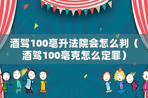 酒駕100毫升法院會怎么判（酒駕100毫克怎么定罪）