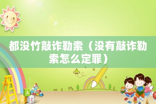 都沒竹敲詐勒索（沒有敲詐勒索怎么定罪）