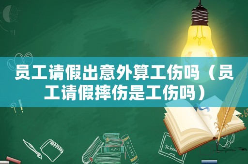 員工請假出意外算工傷嗎（員工請假摔傷是工傷嗎）