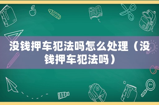 沒錢押車犯法嗎怎么處理（沒錢押車犯法嗎）