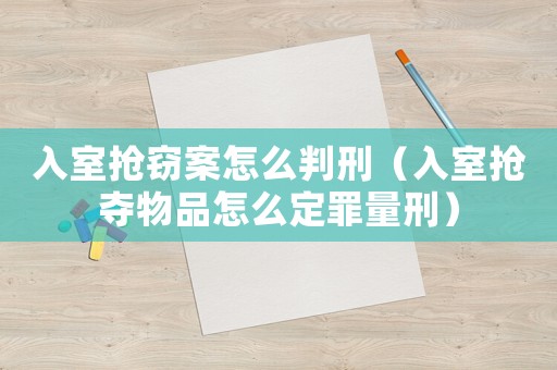入室搶竊案怎么判刑（入室搶奪物品怎么定罪量刑）