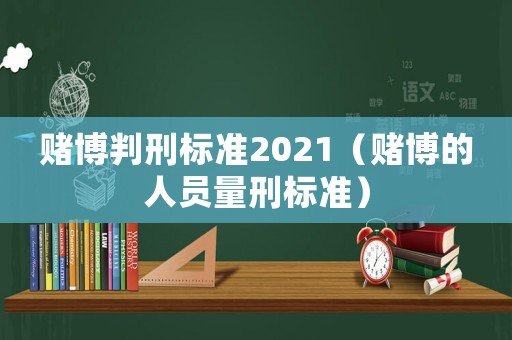 賭博判刑標準2021（賭博的人員量刑標準）
