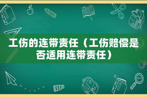 工傷的連帶責任（工傷賠償是否適用連帶責任）